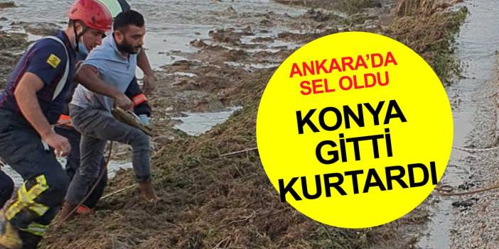 Ankara'daki sel baskınına Konya müdahalesi! Nefes kesen kurtarma operasyonu