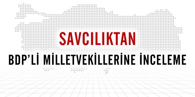 BDP Milletvekilleri Hakkında İnceleme