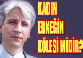 Kadın erkeğin kölesi midir?