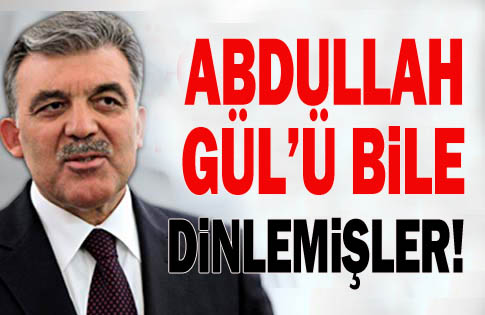 Cumhurbaşkanı Abdullah Gül'ü de dinlemişler