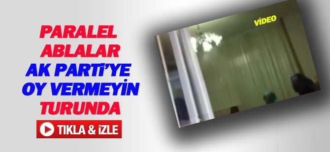 Paralel ablalar 'AK Parti'ye oy vermeyin' turunda
