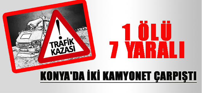 Konya'da iki kamyonet çarpıştı: 1 ölü, 7 yaralı