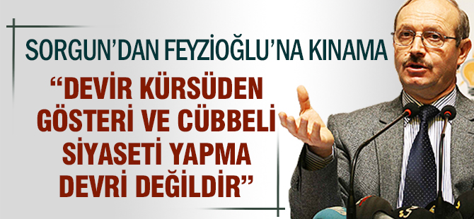 AHMET SORGUN’DAN METİN FEYZİOĞLU’NA KINAMA