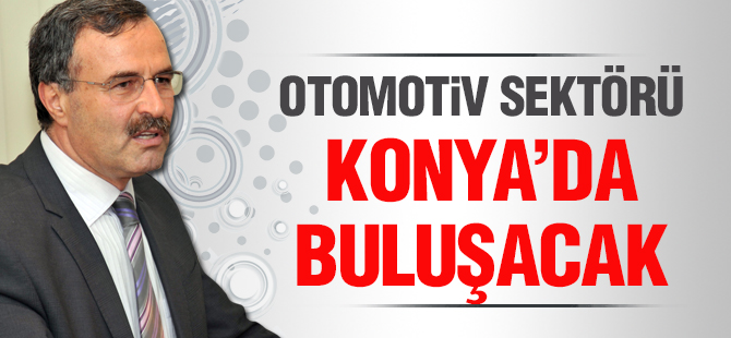 OTOMOTİV SEKTÖRÜ KONYA’DA BULUŞACAK
