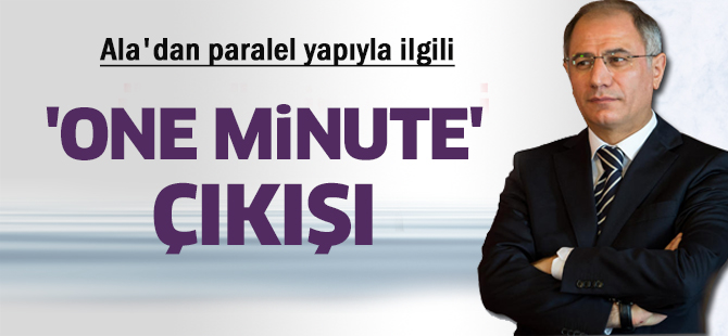Ala'dan paralel yapıyla ilgili 'one minute' çıkışı