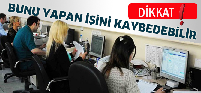 Dikkat! Bunu yapan işini kaybedebilir!