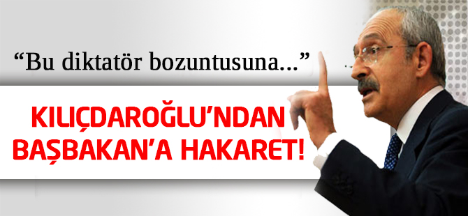 Kılıçdaroğlu'ndan Başbakan'a hakaret!