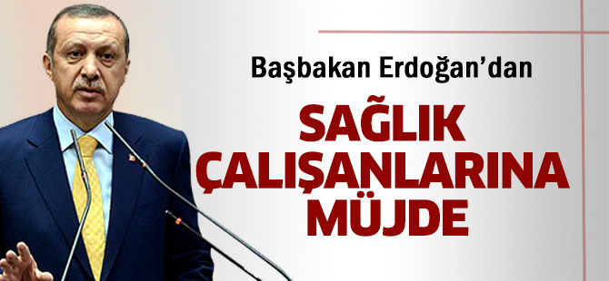 Başbakan Erdoğan'dan sağlık çalışanlara müjde