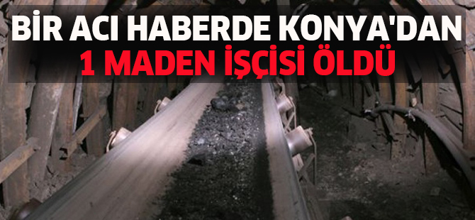 BİR ACI HABERDE KONYA'DAN 1 MADEN İŞÇİSİ ÖLDÜ