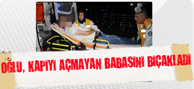 Oğlu, kapıyı açmayan babasını bıçakladı