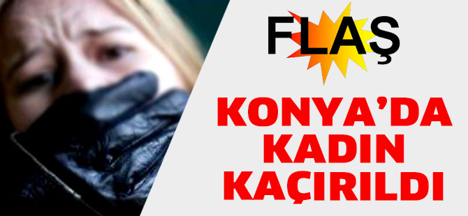 TARLADAN EVİNE GİDEN KADIN KAÇIRILDI