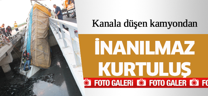 KANALA DÜŞEN KAMYONDAN İNANILMAZ KURTULUŞ