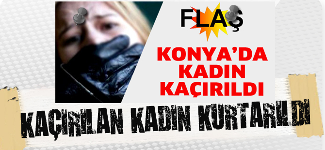 Kaçırılan kadın kurtarıldı