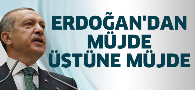 Erdoğan'dan müjde üstüne müjde
