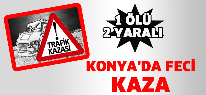 Konya'da feci kaza: 1 ölü, 2 yaralı