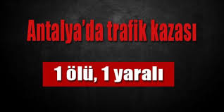 Antalya'da trafik kazası: 1 ölü, 1 yaralı