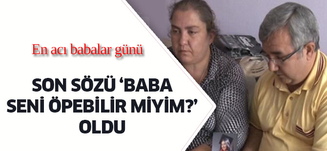 Son sözü "Baba seni öpebilir miyim?" oldu