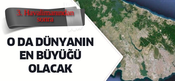 O da dünyanın en büyüğü olacak