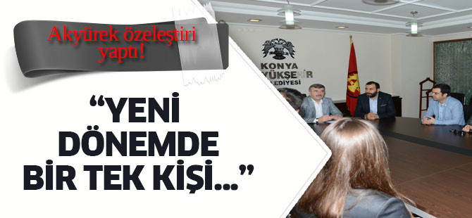 Akyürek: Bir tek kişi görüşemedim demeyecek