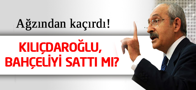 Kılıçdaroğlu, Devlet Bahçeliyi sattı mı?