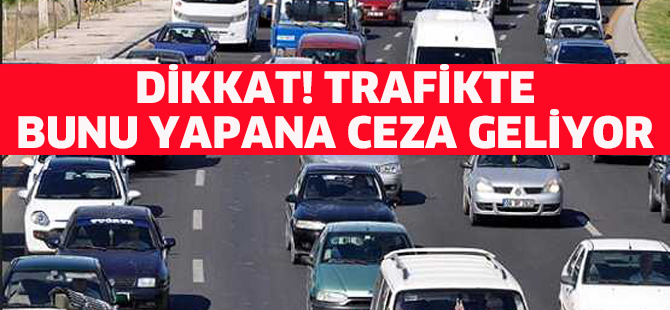 DİKKAT! TRAFİKTE BUNU YAPANA CEZA GELİYOR