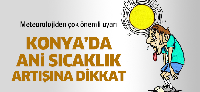 Konya için ani sıcaklık artışı uyarısı