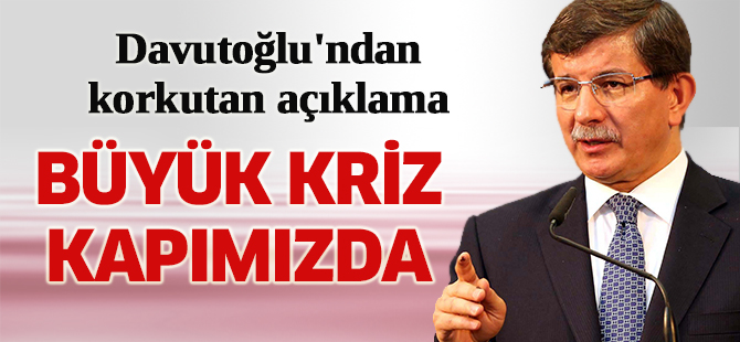 Davutoğlu: "Büyük bir kriz kapımızda"
