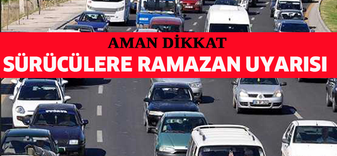 Sürücülere ramazan uyarısı