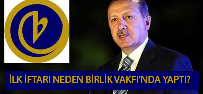 Başbakan ilk iftarı neden Birlik Vakfı’nda yaptı!