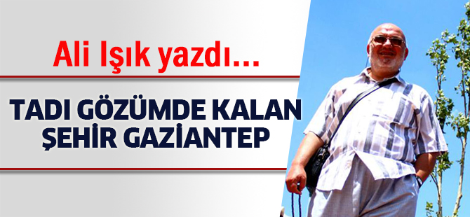 Tadı Gözümde Kalan Kadim Şehir: Gaziantep…