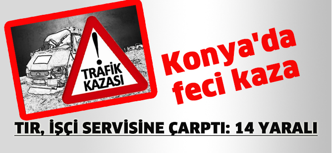 Konya'da tır, işçi servisine çarptı: 14 yaralı