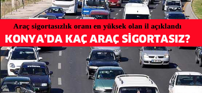 KONYA’DA KAÇ ARAÇ SİGORTASIZ?