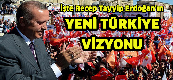 İşte Recep Tayyip Erdoğan'ın yeni Türkiye Vizyonu!