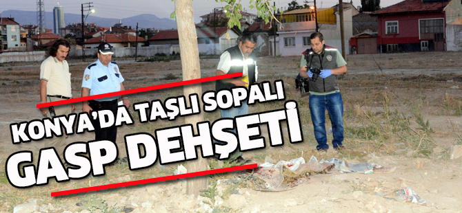 Konya’da taşlı sopalı gasp dehşeti