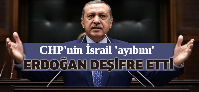 CHP'nin İsrail 'ayıbını' Erdoğan deşifre etti