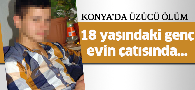 Konya'da 18 yaşındaki genç evin çatısında kendini astı