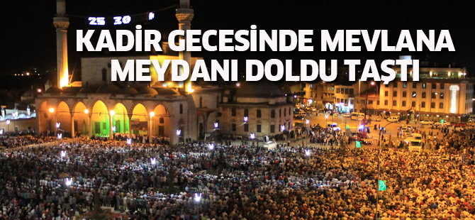 KADİR GECESİNDE MEVLANA MEYDANI DOLDU TAŞTI