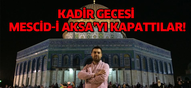 KADİR GECESİ MESCİD-İ AKSA’YI KAPATTILAR!