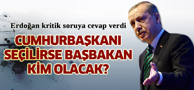 Erdoğan, Başbakan kim olacak sorusuna yanıt verdi