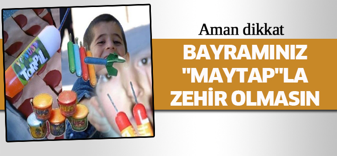 Bayramınız "maytap"la zehir olmasın