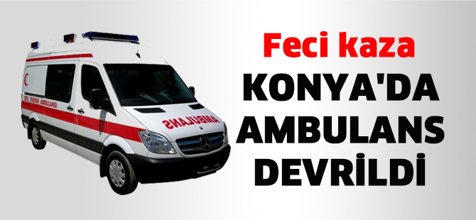 Konya'da ambulans devrildi: 1'i ağır 3 yaralı