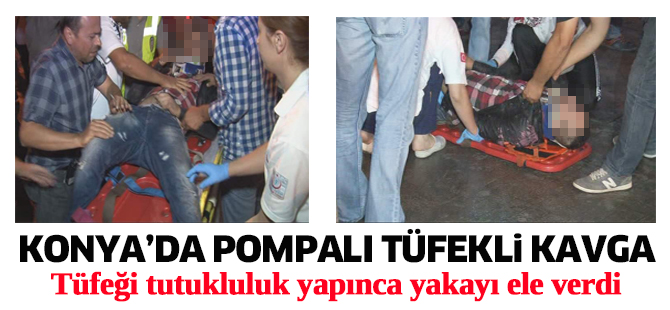 KONYA’DA POMPALI TÜFEKLi KAVGA