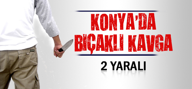 KONYA’DA BIÇAKLI KAVGA: 2 YARALI