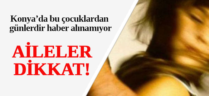 Konya'da günlerdir bu çocuklardan haber alınamıyor