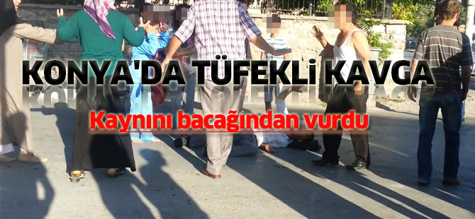 Konya'da kaynını tüfekle bacağından vurdu
