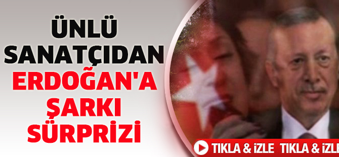 Ünlü sanatçıdan Erdoğan'a şarkı sürprizi