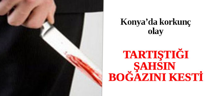 Tartıştığı şahsın boğazını kesti