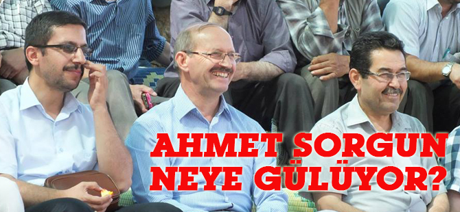 Ahmet Sorgun neye gülüyor?
