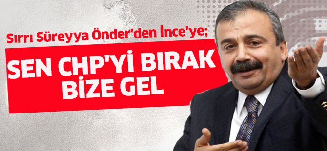Sırrı Süreyya Önder'den İnce'ye:Sen CHP'yi bırak bize gel