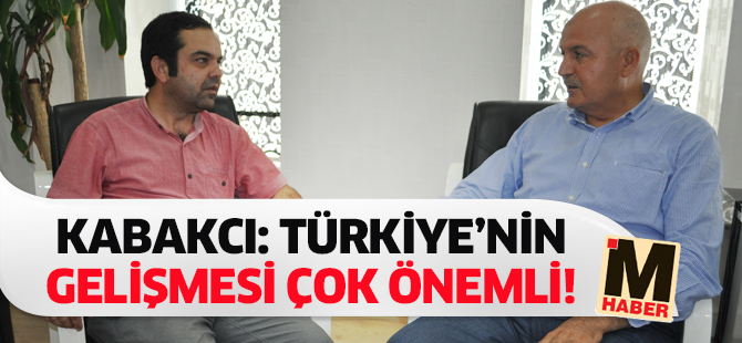 Kabakcı: Türkiye’nin gelişmesi çok önemli!